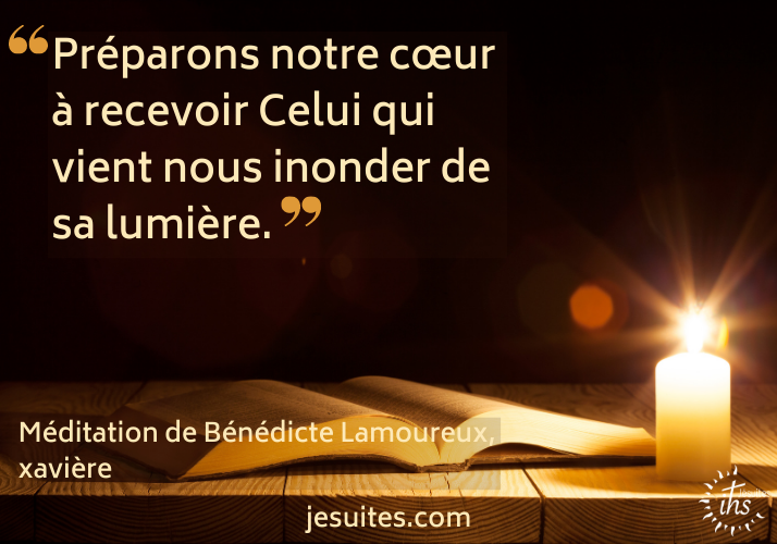 Préparons notre cœur à recevoir Celui qui vient nous inonder de sa lumière. Méditation de Bénédicte Lamoureux, xavière pour l’Avent.