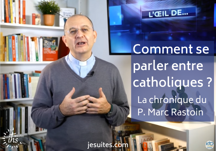 Comment se parler entre catholiques ? La chronique du P. Marc Rastoin