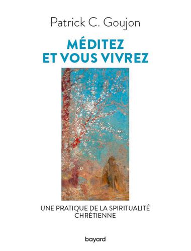 Méditez et vous vivrez. Une pratique de la spiritualité chrétienne - P. Patrick C. Goujon jesuite