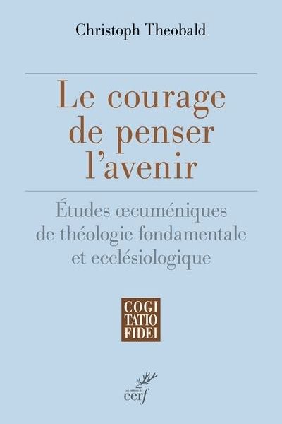 Le courage de penser l'avenir - Christoph Theobald