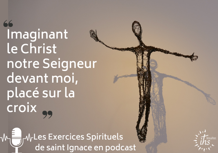 Podcast – « Imaginant le Christ notre Seigneur devant moi, placé sur la croix »