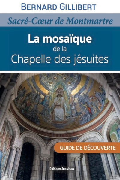 La mosaïque de la chapelle des jésuites au Sacré-Cœur de Montmartre, guide de découverte – P. Bernard Gillibert sj