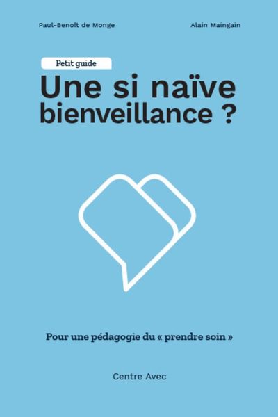 Une si naïve bienveillance ? Pour une pédagogie du « prendre soin », petit guide du Centre Avec – Paul-Benoît de Monge et Alain Maingain